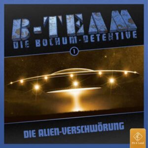 B-Team - Die Bochum-Detektive - Die Alien-Verschwörung Pit & Land Hörspiel